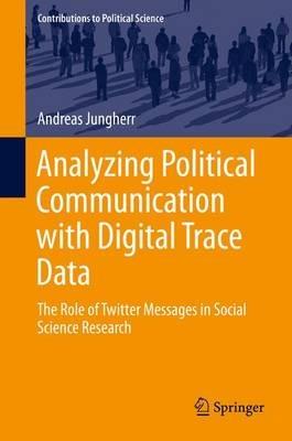 Analyzing Political Communication with Digital Trace Data: The Role of Twitter Messages in Social Science Research - Andreas Jungherr - cover