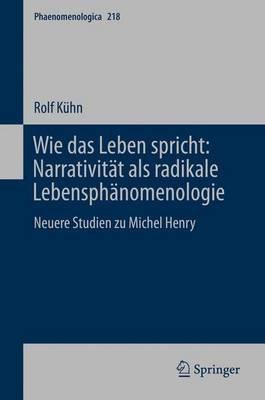 Wie das Leben spricht: Narrativität als radikale Lebensphänomenologie: Neuere Studien zu Michel Henry - Rolf Kühn - cover