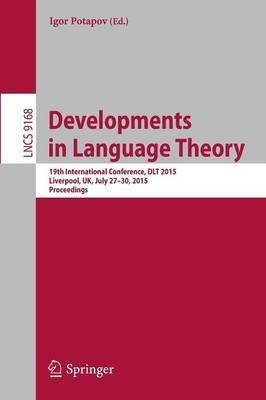 Developments in Language Theory: 19th International Conference, DLT 2015, Liverpool, UK, July 27-30, 2015, Proceedings. - cover