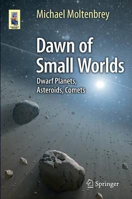 Dawn of Small Worlds: Dwarf Planets, Asteroids, Comets - Michael Moltenbrey - cover