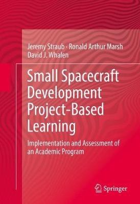 Small Spacecraft Development Project-Based Learning: Implementation and Assessment of an Academic Program - Jeremy Straub,Ronald Arthur Marsh,David J. Whalen - cover