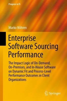 Enterprise Software Sourcing Performance: The Impact Logic of On-Demand, On-Premises, and In-House Software on Dynamic Fit and Process-Level Performance Outcomes in Client Organizations - Marko Nöhren - cover