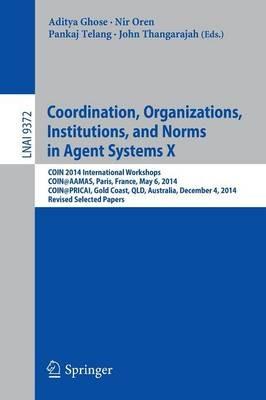 Coordination, Organizations, Institutions, and Norms in Agent Systems X: COIN 2014 International Workshops, COIN@AAMAS, Paris, France, May 6, 2014, COIN@PRICAI, Gold Coast, QLD, Australia, December 4, 2014, Revised Selected Papers - cover