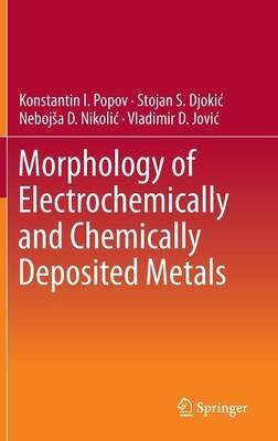 Morphology of Electrochemically and Chemically Deposited Metals - Konstantin I. Popov,Stojan S. Djokic´,Nebojs?a D. Nikolic´ - cover