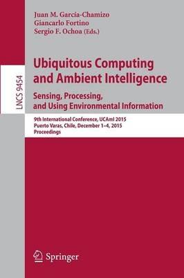 Ubiquitous Computing and Ambient Intelligence. Sensing, Processing, and Using Environmental Information: 9th International Conference, UCAmI 2015, Puerto Varas, Chile, December 1-4, 2015, Proceedings - cover