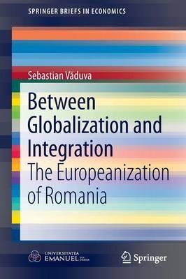 Between Globalization and Integration: The Europeanization of Romania - Sebastian Vaduva - cover