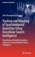 Tracking and Mapping of Spatiotemporal Quantities Using Unicellular Swarm Intelligence: Visualisation of Invisible Hazardous Substances Using Unicellular Swarm Intelligence - John Oyekan - cover