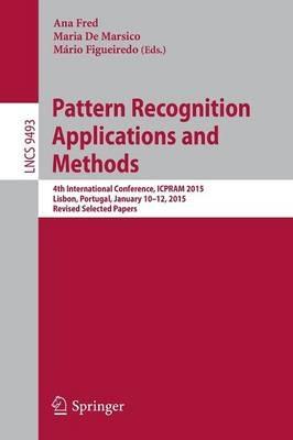 Pattern Recognition: Applications and Methods: 4th International Conference, ICPRAM 2015, Lisbon, Portugal, January 10-12, 2015, Revised Selected Papers - cover
