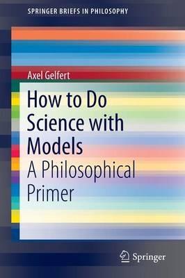 How to Do Science with Models: A Philosophical Primer - Axel Gelfert - cover