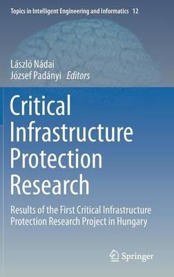 Critical Infrastructure Protection Research: Results of the First Critical Infrastructure Protection Research Project in Hungary - cover
