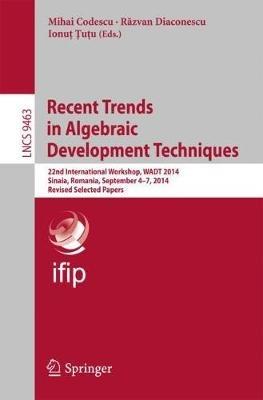 Recent Trends in Algebraic Development Techniques: 22nd International Workshop, WADT 2014, Sinaia, Romania, September 4-7, 2014, Revised Selected Papers - cover