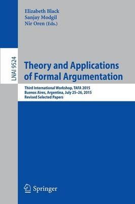 Theory and Applications of Formal Argumentation: Third International Workshop, TAFA 2015, Buenos Aires, Argentina, July 25-26, 2015, Revised Selected Papers - cover