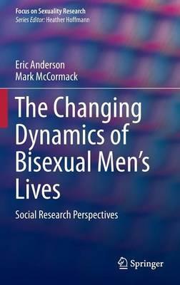 The Changing Dynamics of Bisexual Men's Lives: Social Research Perspectives - Eric Anderson,Mark McCormack - cover