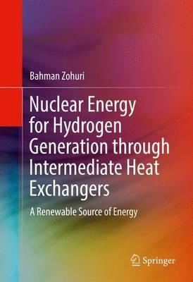 Nuclear Energy for Hydrogen Generation through Intermediate Heat Exchangers: A Renewable Source of Energy - Bahman Zohuri - cover