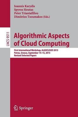 Algorithmic Aspects of Cloud Computing: First International Workshop, ALGOCLOUD 2015, Patras, Greece, September 14-15, 2015. Revised Selected Papers - cover