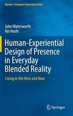 Human-Experiential Design of Presence in Everyday Blended Reality: Living in the Here and Now