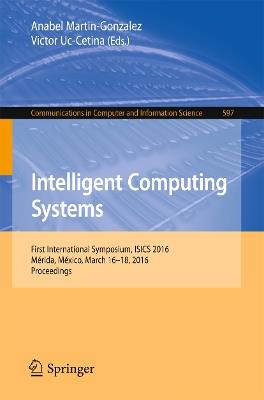 Intelligent Computing Systems: First International Symposium, ISICS 2016, Mérida, México, March 16-18, 2016, Proceedings - cover