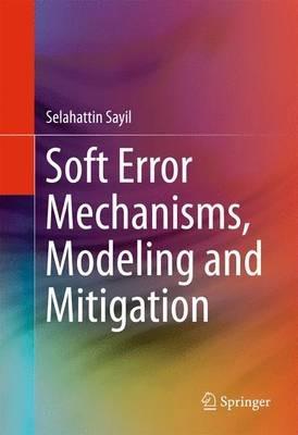 Soft Error Mechanisms, Modeling and Mitigation - Selahattin Sayil - cover