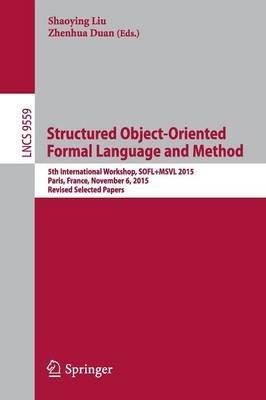 Structured Object-Oriented Formal Language and Method: 5th International Workshop, SOFL+MSVL 2015, Paris, France, November 6, 2015. Revised Selected Papers - cover