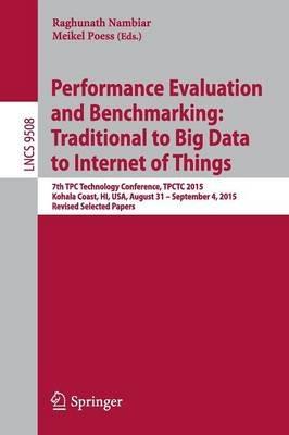 Performance Evaluation and Benchmarking: Traditional to Big Data to Internet of Things: 7th TPC Technology Conference, TPCTC 2015, Kohala Coast, HI, USA, August 31 - September 4, 2015. Revised Selected Papers - cover