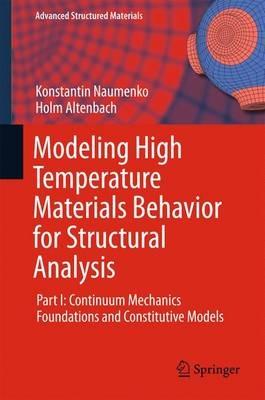Modeling High Temperature Materials Behavior for Structural Analysis: Part I: Continuum Mechanics Foundations and Constitutive Models - Konstantin Naumenko,Holm Altenbach - cover