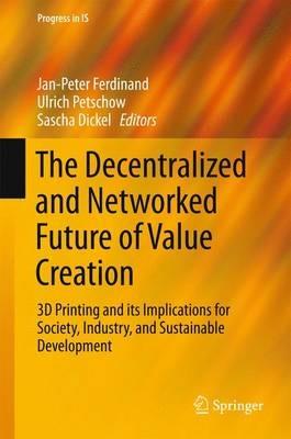 The Decentralized and Networked Future of Value Creation: 3D Printing and its Implications for Society, Industry, and Sustainable Development - cover