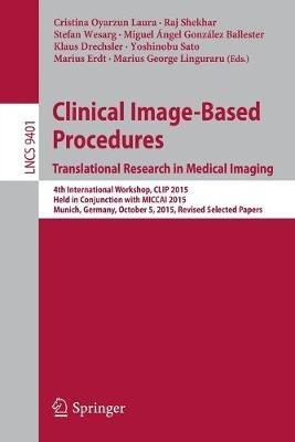 Clinical Image-Based Procedures. Translational Research in Medical Imaging: 4th International Workshop, CLIP 2015, Held in Conjunction with MICCAI 2015, Munich, Germany, October 5, 2015. Revised Selected Papers - cover