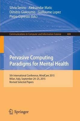 Pervasive Computing Paradigms for Mental Health: 5th International Conference, MindCare 2015, Milan, Italy, September 24-25, 2015, Revised Selected Papers - cover