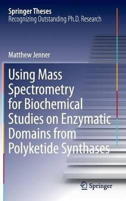 Using Mass Spectrometry for Biochemical Studies on Enzymatic Domains from Polyketide Synthases - Matthew Jenner - cover