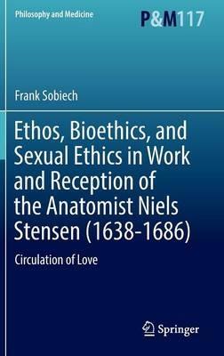 Ethos, Bioethics, and Sexual Ethics in Work and Reception of the Anatomist Niels Stensen (1638-1686): Circulation of Love - Frank Sobiech - cover
