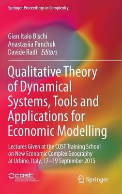 Qualitative Theory of Dynamical Systems, Tools and Applications for Economic Modelling: Lectures Given at the COST Training School on New Economic Complex Geography at Urbino, Italy, 17-19 September 2015 - cover