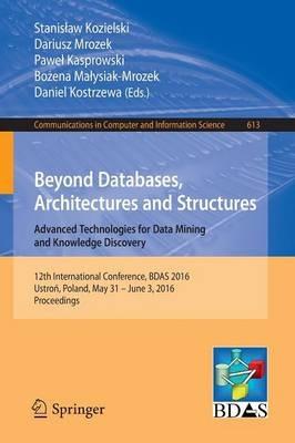 Beyond Databases, Architectures and Structures. Advanced Technologies for Data Mining and Knowledge Discovery: 12th International Conference, BDAS 2016, Ustron, Poland, May 31 - June 3, 2016, Proceedings - cover