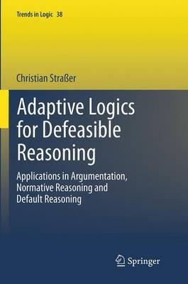 Adaptive Logics for Defeasible Reasoning: Applications in Argumentation, Normative Reasoning and Default Reasoning - Christian Straßer - cover