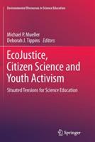 EcoJustice, Citizen Science and Youth Activism: Situated Tensions for Science Education - cover