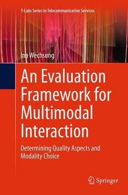 An Evaluation Framework for Multimodal Interaction: Determining Quality Aspects and Modality Choice - Ina Wechsung - cover