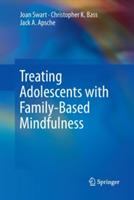 Treating Adolescents with Family-Based Mindfulness - Joan Swart,Christopher K. Bass,Jack A. Apsche - cover