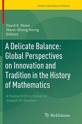 A Delicate Balance: Global Perspectives on Innovation and Tradition in the History of Mathematics: A Festschrift in Honor of Joseph W. Dauben - cover