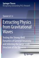 Extracting Physics from Gravitational Waves: Testing the Strong-field Dynamics of General Relativity and Inferring the Large-scale Structure of the Universe - Tjonnie G. F. Li - cover