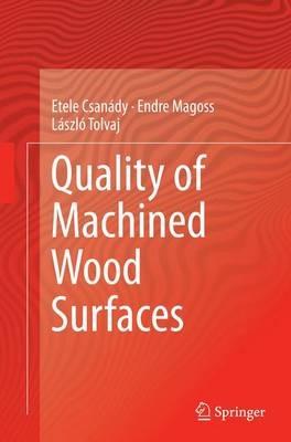 Quality of Machined Wood Surfaces - Etele Csanády,Endre Magoss,László Tolvaj - cover