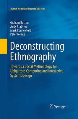 Deconstructing Ethnography: Towards a Social Methodology for Ubiquitous Computing and Interactive Systems Design - Graham Button,Andy Crabtree,Mark Rouncefield - cover