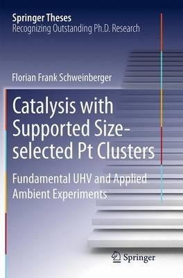 Catalysis with Supported Size-selected Pt Clusters: Fundamental UHV and Applied Ambient Experiments - Florian Frank Schweinberger - cover
