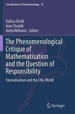 The Phenomenological Critique of Mathematisation and the Question of Responsibility: Formalisation and the Life-World - cover