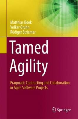 Tamed Agility: Pragmatic Contracting and Collaboration in Agile Software Projects - Matthias Book,Volker Gruhn,Rüdiger Striemer - cover
