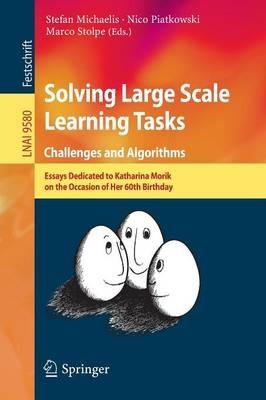 Solving Large Scale Learning Tasks. Challenges and Algorithms: Essays Dedicated to Katharina Morik on the Occasion of Her 60th Birthday - cover