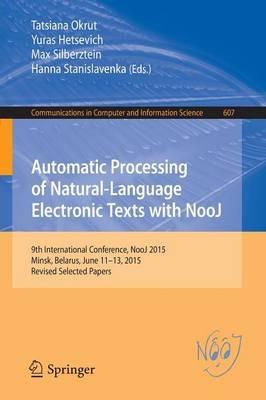 Automatic Processing of Natural-Language Electronic Texts with NooJ: 9th International Conference, NooJ 2015, Minsk, Belarus, June 11-13, 2015, Revised Selected Papers - cover