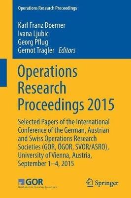 Operations Research Proceedings 2015: Selected Papers of the International Conference of the German, Austrian and Swiss Operations Research Societies (GOR, ÖGOR, SVOR/ASRO), University of Vienna, Austria, September 1-4, 2015 - cover