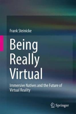 Being Really Virtual: Immersive Natives and the Future of Virtual Reality - Frank Steinicke - cover