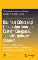 Business Ethics and Leadership from an Eastern European, Transdisciplinary Context: The 2014 Griffiths School of Management Annual Conference on Business, Entrepreneurship and Ethics - cover