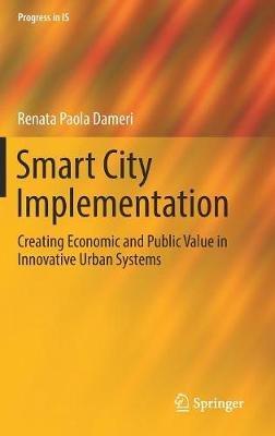 Smart City Implementation: Creating Economic and Public Value in Innovative Urban Systems - Renata Paola Dameri - cover