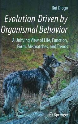Evolution Driven by Organismal Behavior: A Unifying View of Life, Function, Form, Mismatches and Trends - Rui Diogo - cover